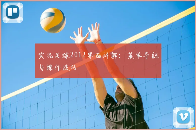 实况足球2012界面详解：菜单导航与操作技巧