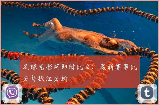足球竞彩网即时比分：最新赛事比分与投注分析