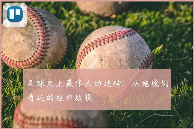 足球史上最伟大的逆转：从绝境到奇迹的经典战役