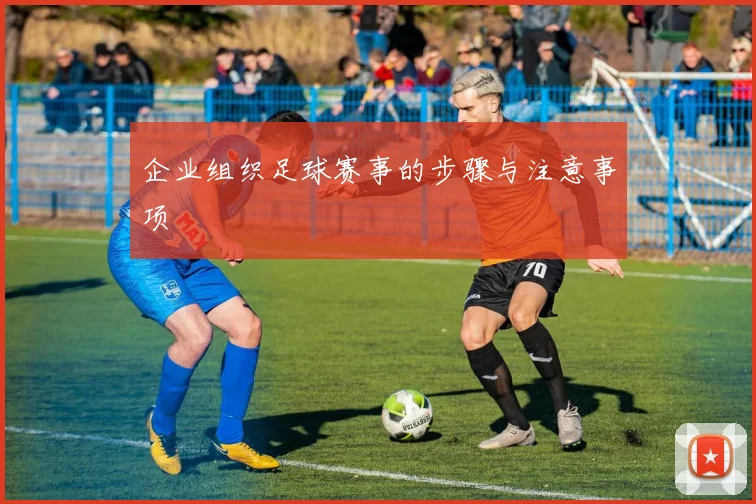 企业组织足球赛事的步骤与注意事项