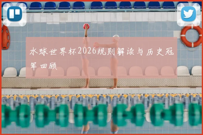 水球世界杯2026规则解读与历史冠军回顾